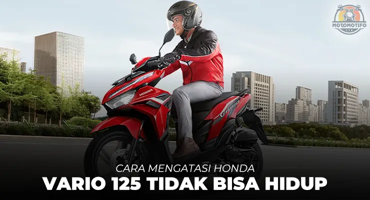 Cara Mengatasi Honda Vario 125 Tidak Bisa Hidup
